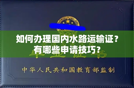 昆明如何办理国内水路运输证?有哪些申请技巧?