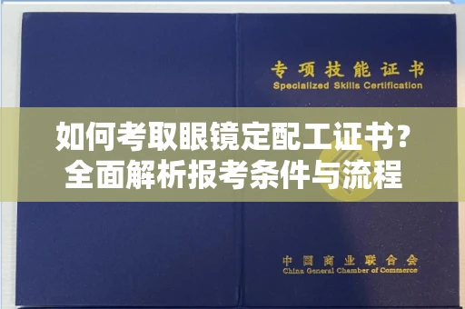 昆明如何考取眼镜定配工证书?全面解析报考条件与流程