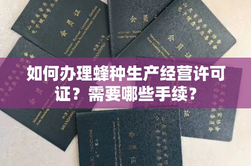 昆明如何办理蜂种生产经营许可证?需要哪些手续?