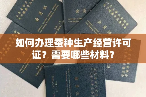 昆明如何办理蚕种生产经营许可证?需要哪些材料?