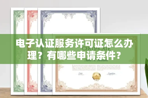 昆明电子认证服务许可证怎么办理?有哪些申请条件?