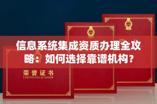 昆明信息系统集成资质办理全攻略:如何选择靠谱机构?