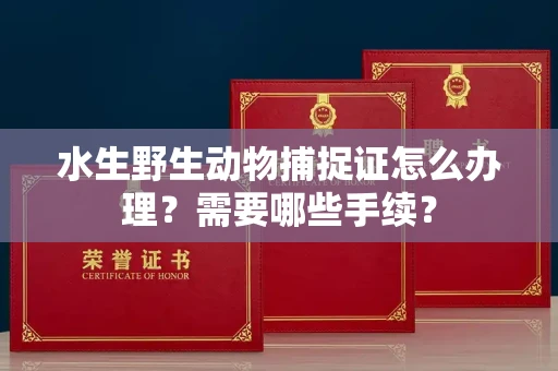 昆明水生野生动物捕捉证怎么办理?需要哪些手续?