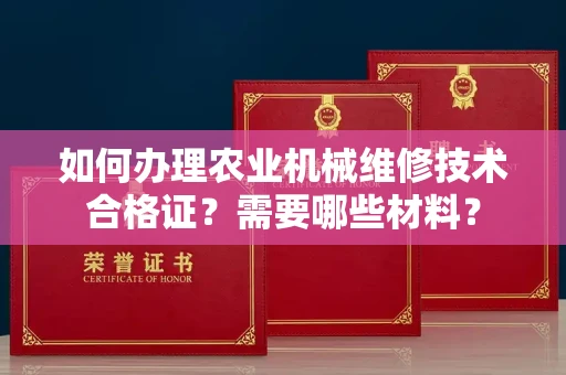 昆明如何办理农业机械维修技术合格证?需要哪些材料?