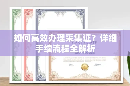 昆明如何高效办理采集证?详细手续流程全解析