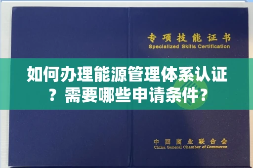 昆明如何办理能源管理体系认证?需要哪些申请条件?