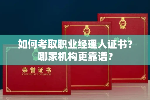 昆明如何考取职业经理人证书？哪家机构更靠谱？