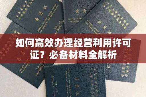 昆明如何高效办理经营利用许可证?必备材料全解析