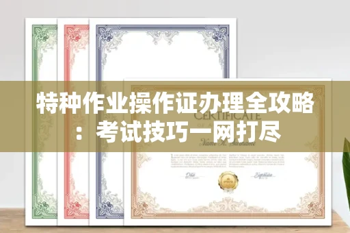 昆明特种作业操作证办理全攻略:考试技巧一网打尽