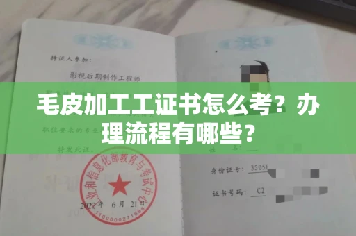 昆明毛皮加工工证书怎么考?办理流程有哪些?
