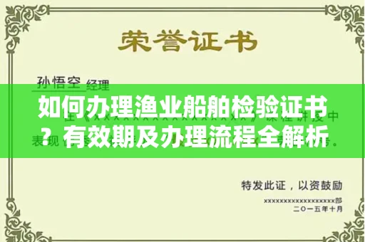 昆明如何办理渔业船舶检验证书?有效期及办理流程全解析