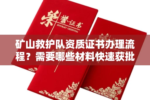 昆明矿山救护队资质证书办理流程?需要哪些材料快速获批?