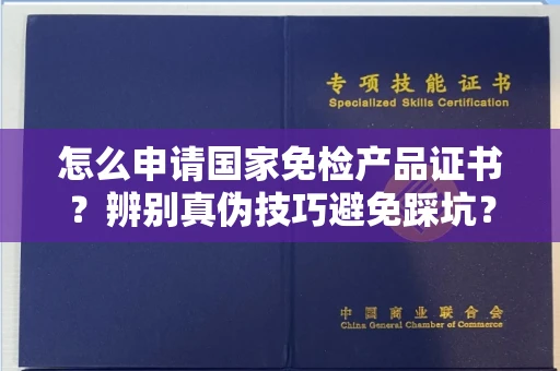 昆明怎么申请国家免检产品证书?辨别真伪技巧避免踩坑?