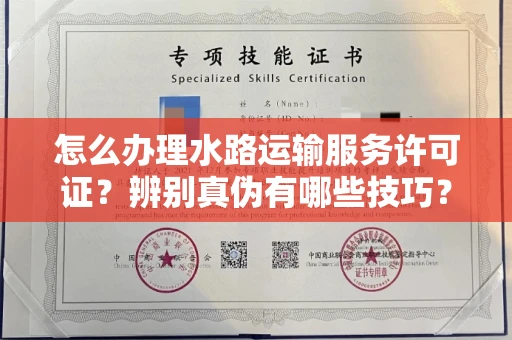 昆明怎么办理水路运输服务许可证?辨别真伪有哪些技巧?