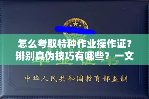 昆明怎么考取特种作业操作证?辨别真伪技巧有哪些?一文看懂合法流程!