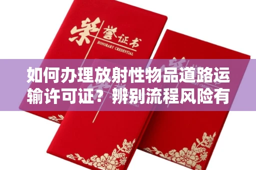 昆明如何办理放射性物品道路运输许可证?辨别流程风险有技巧?