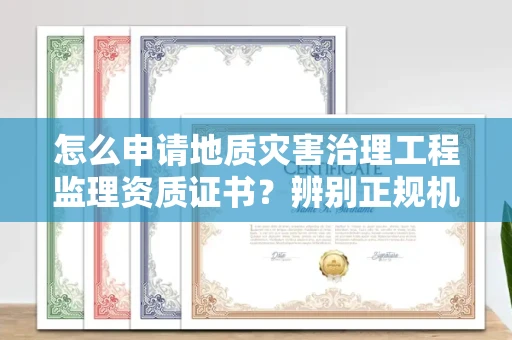 昆明怎么申请地质灾害治理工程监理资质证书?辨别正规机构有哪些技巧?