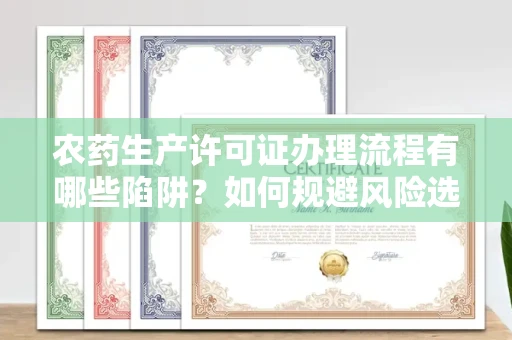 昆明农药生产许可证办理流程有哪些陷阱?如何规避风险选择正规机构?