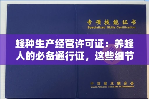 昆明蜂种生产经营许可证：养蜂人的必备通行证，这些细节你必须掌握！