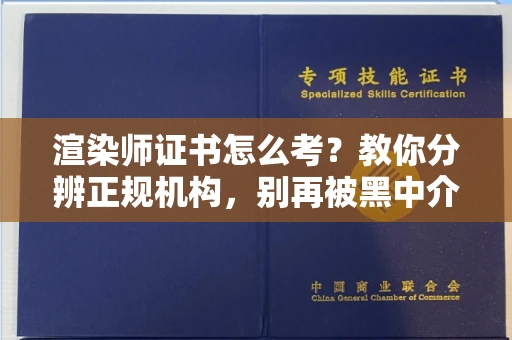 昆明渲染师证书怎么考？教你分辨正规机构，别再被黑中介坑了