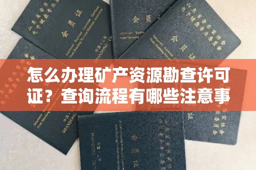 昆明怎么办理矿产资源勘查许可证？查询流程有哪些注意事项？