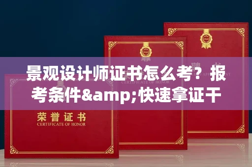 昆明景观设计师证书怎么考?报考条件&快速拿证干货全在这里!