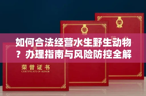 昆明如何合法经营水生野生动物?办理指南与风险防控全解析