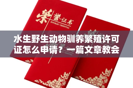 昆明水生野生动物驯养繁殖许可证怎么申请？一篇文章教会你合规操作