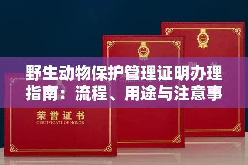 昆明野生动物保护管理证明办理指南:流程、用途与注意事项