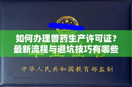 昆明如何办理兽药生产许可证?最新流程与避坑技巧有哪些?