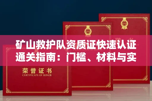 昆明矿山救护队资质证快速认证通关指南:门槛、材料与实战技巧全解析