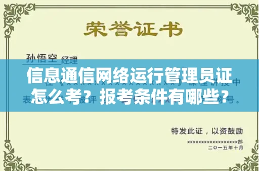 昆明信息通信网络运行管理员证怎么考?报考条件有哪些?通关技巧分享