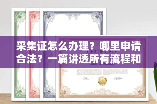 昆明采集证怎么办理?哪里申请合法?一篇讲透所有流程和细节