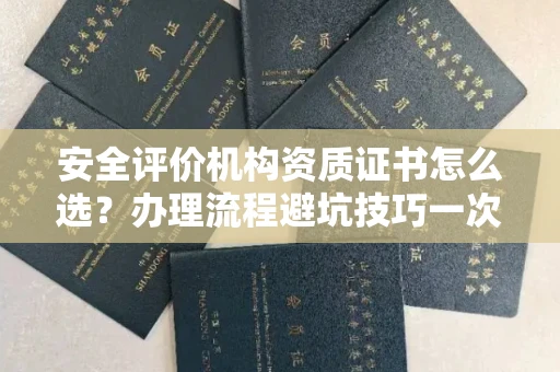 昆明安全评价机构资质证书怎么选?办理流程避坑技巧一次说清