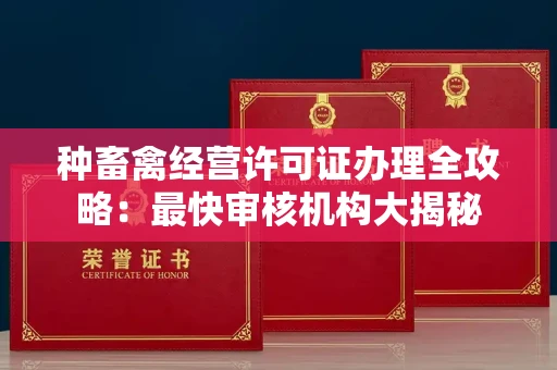 昆明种畜禽经营许可证办理全攻略:最快审核机构大揭秘