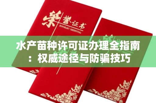 昆明水产苗种许可证办理全指南:权威途径与防骗技巧