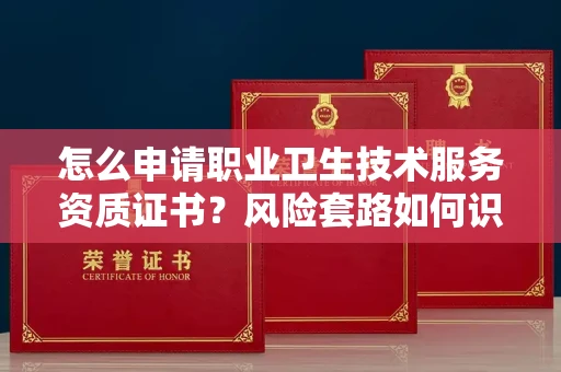 昆明怎么申请职业卫生技术服务资质证书?风险套路如何识破?