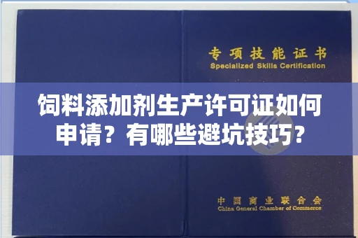 昆明饲料添加剂生产许可证如何申请?有哪些避坑技巧?