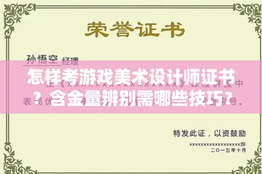 昆明怎样考游戏美术设计师证书?含金量辨别需哪些技巧?