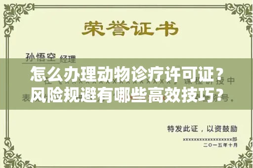 昆明怎么办理动物诊疗许可证?风险规避有哪些高效技巧?