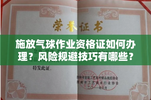 昆明施放气球作业资格证如何办理?风险规避技巧有哪些?
