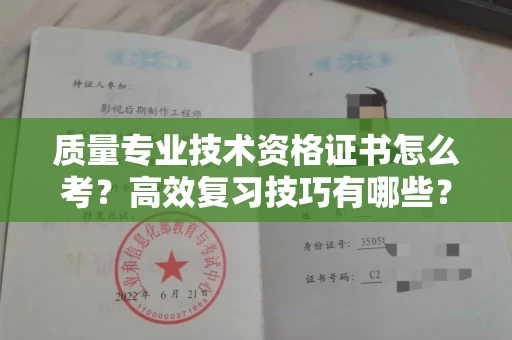 昆明质量专业技术资格证书怎么考?高效复习技巧有哪些?