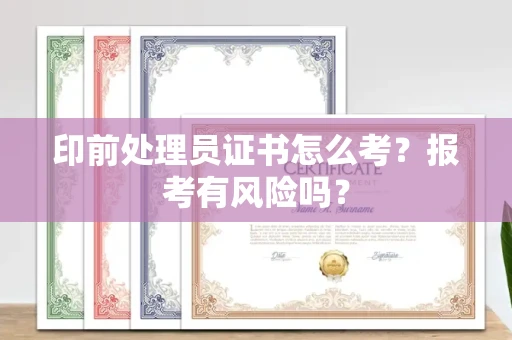 昆明印前处理员证书怎么考?报考有风险吗?