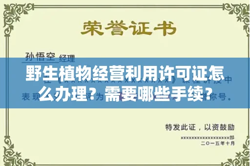 昆明野生植物经营利用许可证怎么办理?需要哪些手续?