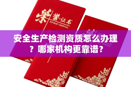 昆明安全生产检测资质怎么办理?哪家机构更靠谱?