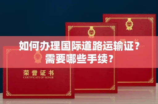 昆明如何办理国际道路运输证？需要哪些手续？