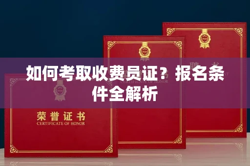 昆明如何考取收费员证?报名条件全解析