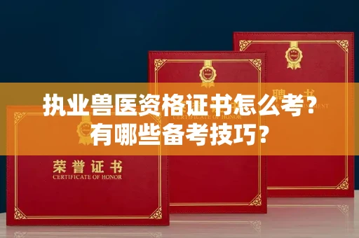 昆明执业兽医资格证书怎么考？有哪些备考技巧？