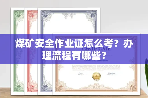 昆明煤矿安全作业证怎么考?办理流程有哪些?
