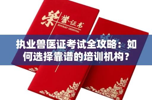 昆明执业兽医证考试全攻略：如何选择靠谱的培训机构？